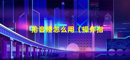 拾音燈怎么用（操作指南）