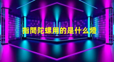 指間陀螺用的是什么燈珠