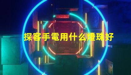 探客手電用什么燈珠好