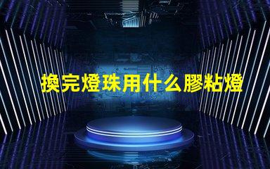 換完燈珠用什么膠粘燈帽