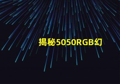 揭秘5050RGB幻彩燈珠原理,色彩繽紛炫酷無比