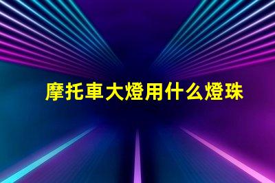 摩托車大燈用什么燈珠好