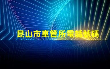 昆山市車管所電話號碼？