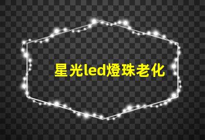 星光led燈珠老化