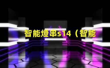智能燈串s14（智能燈串s14的功能及使用方法）