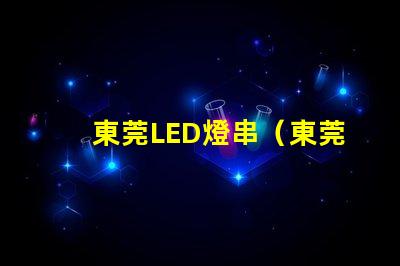 東莞LED燈串（東莞LED燈串供應商）