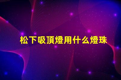 松下吸頂燈用什么燈珠