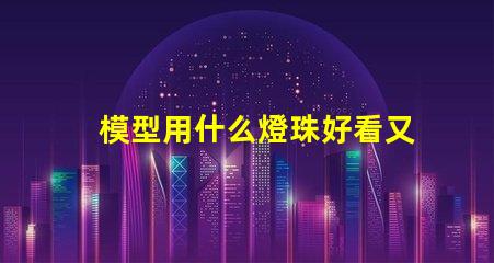 模型用什么燈珠好看又實用
