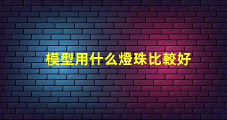 模型用什么燈珠比較好