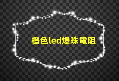 橙色led燈珠電阻