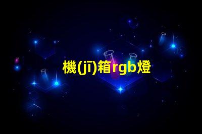 機(jī)箱rgb燈帶不亮？