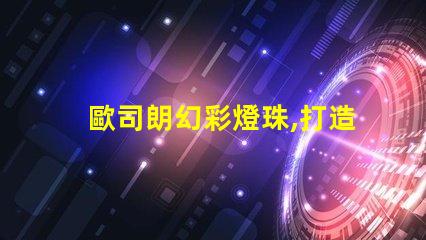 歐司朗幻彩燈珠,打造夢幻般的璀璨光影