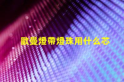 歐曼燈帶燈珠用什么芯片