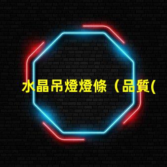 水晶吊燈燈條（品質(zhì)優(yōu)良的水晶吊燈燈條）