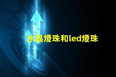 水晶燈珠和led燈珠區(qū)別