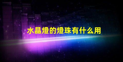 水晶燈的燈珠有什么用