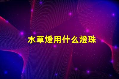 水草燈用什么燈珠