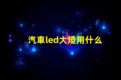 汽車led大燈用什么燈珠