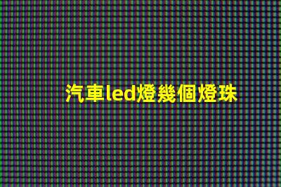 汽車led燈幾個燈珠好