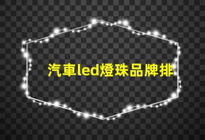 汽車led燈珠品牌排行榜