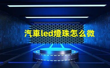 汽車led燈珠怎么微調(diào)