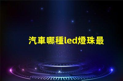 汽車哪種led燈珠最好