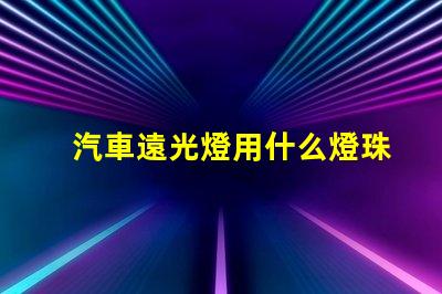 汽車遠光燈用什么燈珠