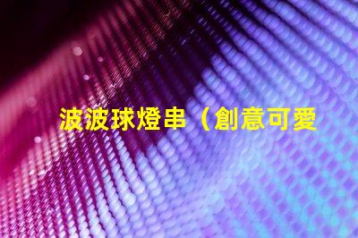 波波球燈串（創意可愛的波波球燈串）