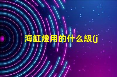 海缸燈用的什么級(jí)別的燈珠
