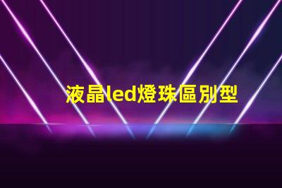液晶led燈珠區別型號