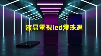 液晶電視led燈珠選購