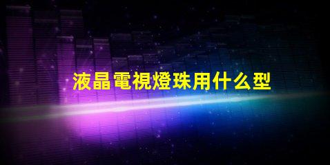 液晶電視燈珠用什么型號