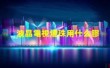 液晶電視燈珠用什么膠水