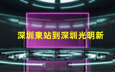 深圳東站到深圳光明新區怎么走比較快又近
