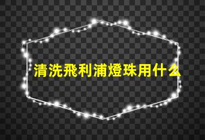 清洗飛利浦燈珠用什么區(qū)別