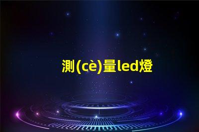 測(cè)量led燈珠發(fā)光