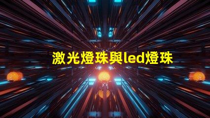 激光燈珠與led燈珠區別