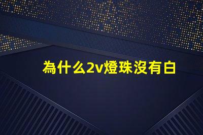 為什么2v燈珠沒有白色