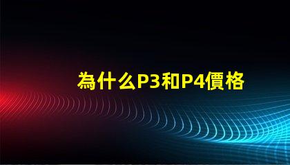 為什么P3和P4價格差距這么大？