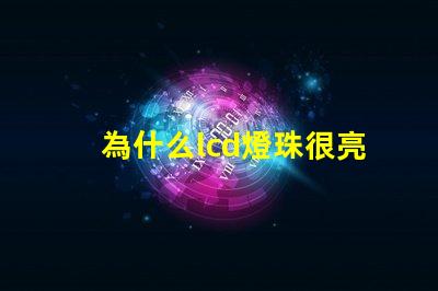 為什么lcd燈珠很亮