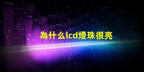 為什么lcd燈珠很亮呢