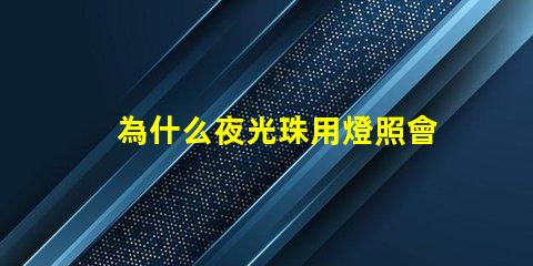 為什么夜光珠用燈照會發光