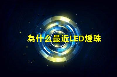 為什么最近LED燈珠漲價