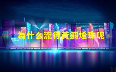 為什么流行黃銅燈珠呢