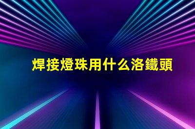 焊接燈珠用什么洛鐵頭