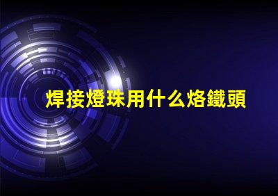 焊接燈珠用什么烙鐵頭