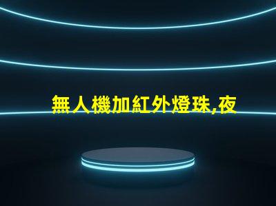無人機加紅外燈珠,夜間飛行能看清嗎