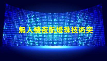 無人機夜航燈珠技術突破,夜飛還能更亮
