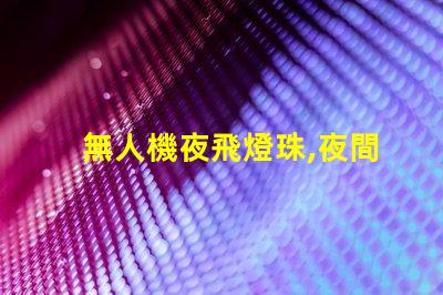 無人機夜飛燈珠,夜間飛行更酷炫