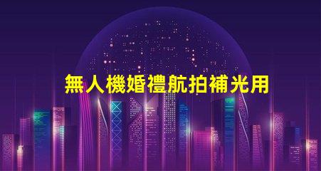 無人機婚禮航拍補光用對燈珠更出片,怎么選燈珠